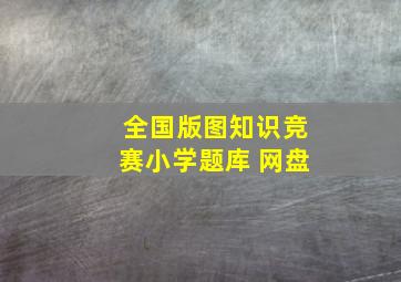 全国版图知识竞赛小学题库 网盘